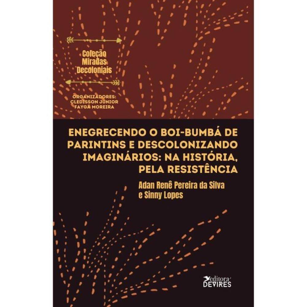Enegrecendo O Boi-Bumbá De Parintins E Descolonizando Imaginários - Na História, Pela Resistência