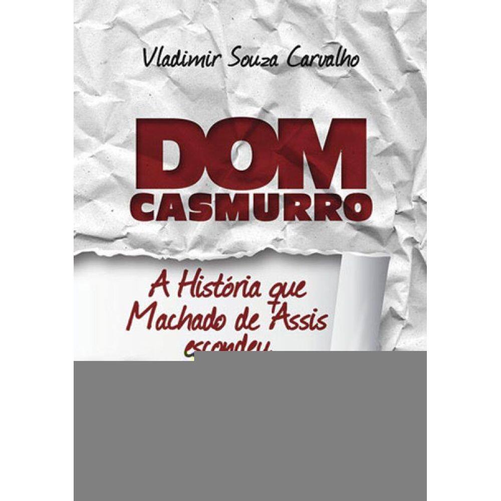 Dom Casmurro - A História Que Machado De Assis Escondeu