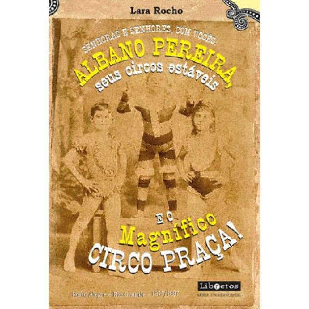 Senhoras E Senhores, Com Vocês: Albano Pereira, Seus Circos Estáveis E... O Magnífico Circo Praça!