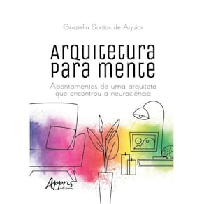 Arquitetura Para Mente: Apontamentos De Uma Arquiteta Que Encontrou A Neurociência