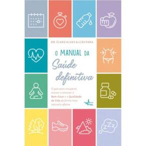 O Manual Da Saúde Definitiva : O Guia Para Recuperar, Manter E Otimizar O Bem-Estar E A Qualidade De