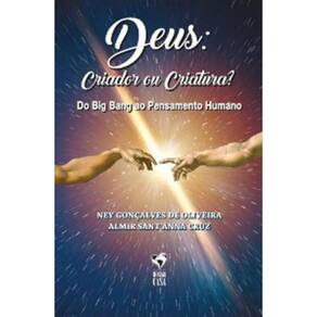 Deus - Criador Ou Criatura? Do Big Bang Ao Pensamento Humano