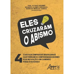 Eles Cruzaram O Abismo: 4 Casos De Empresas Brasileiras Que Fizeram Do Empreendedorismo E Da Inovaçã