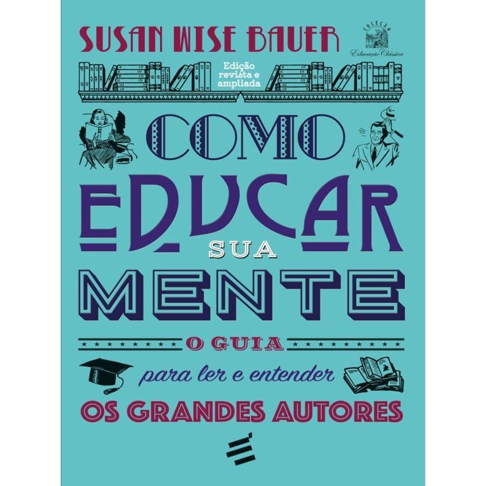 Como Educar Sua Mente – O Guia Para Ler E Entender Os Grandes Autores