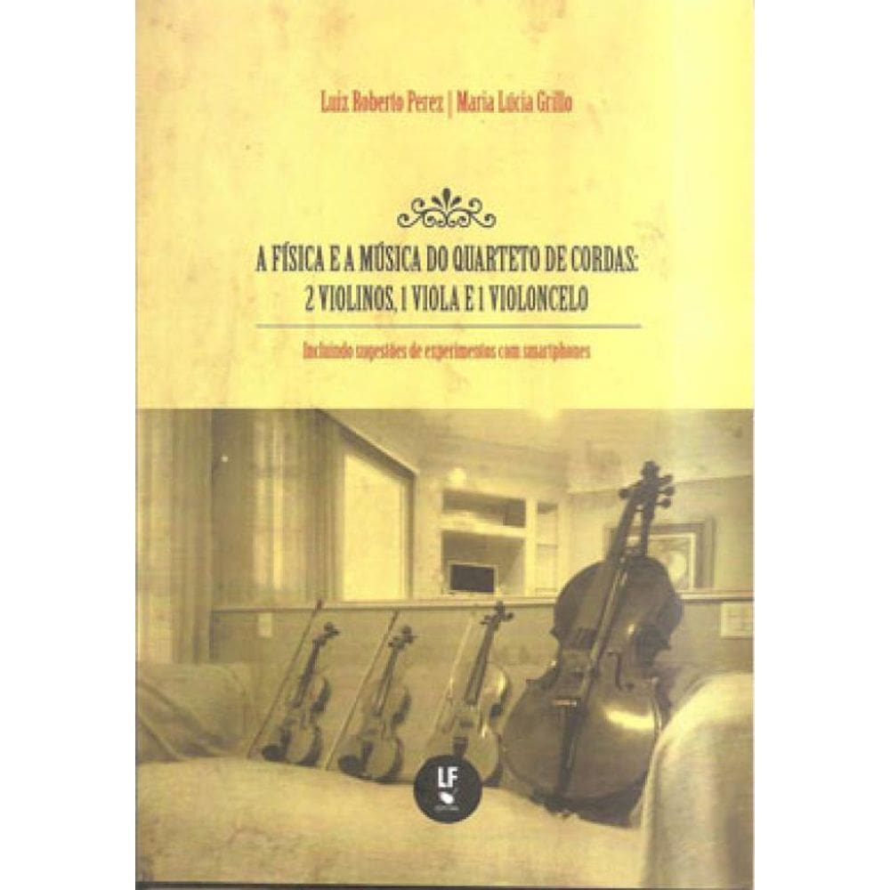 A Física E A Música Do Quarteto De Cordas: 2 Violinos, 1 Viola E 1 Violoncelo: Incluindo Sugestões D