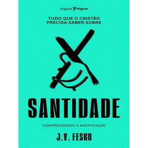 Tudo Que O Cristão Precisa Saber Sobre Santidade