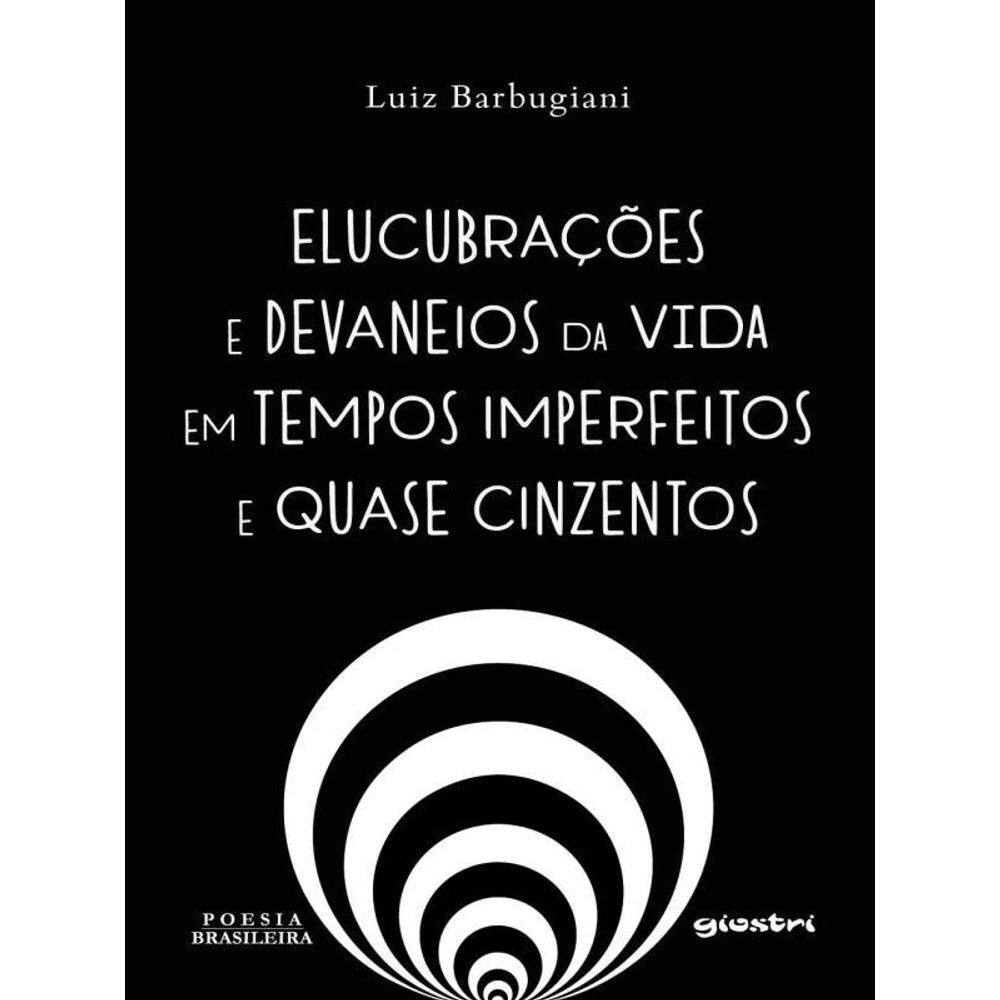 Elucubrações E Devaneios Da Vida Em Tempos Imperfeitos E Quase Cinzentos
