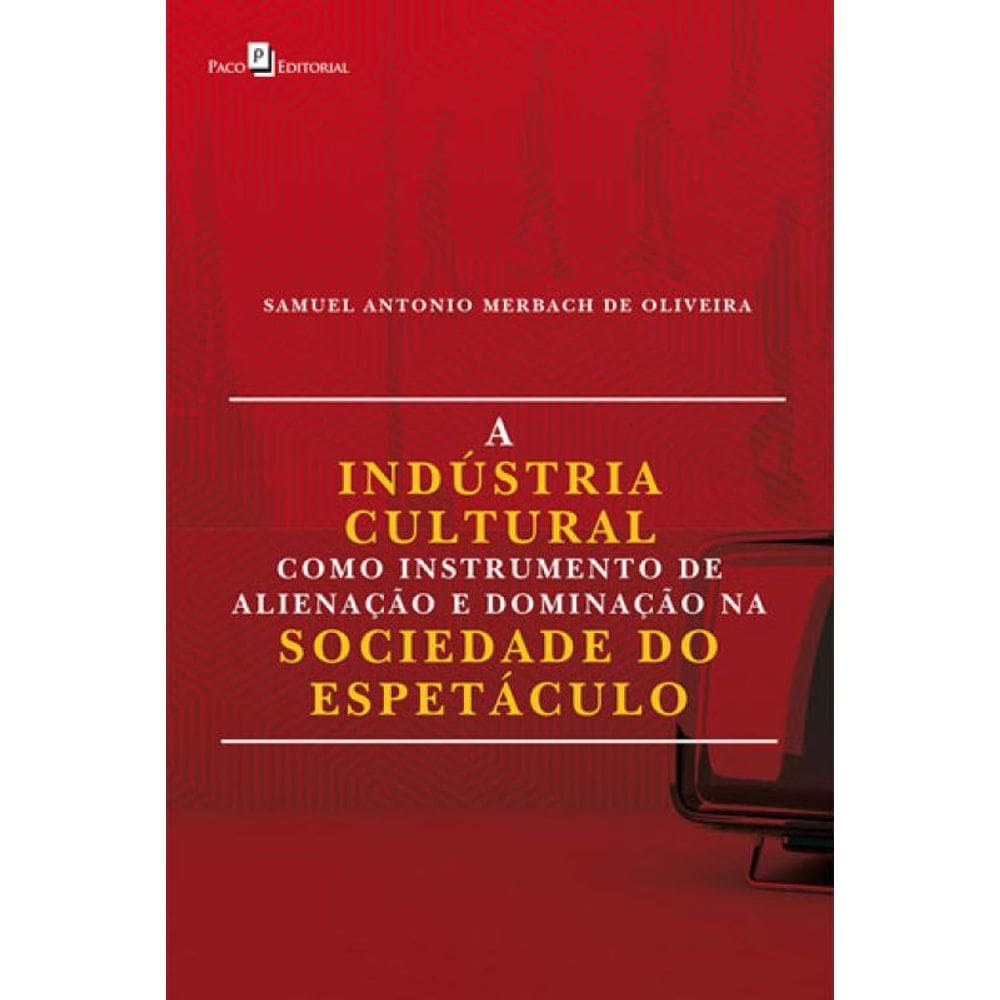 A Indústria Cultural Como Instrumento De Alienação E Dominação Na Sociedade Do Espetáculo