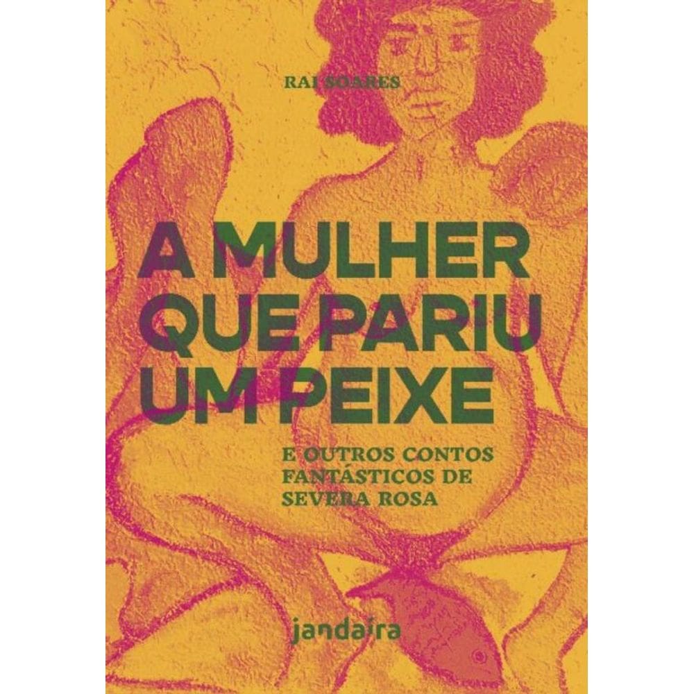 a Mulher Que Pariu Um Peixe:e Outros Contos Fantásticos De Severa Rosa