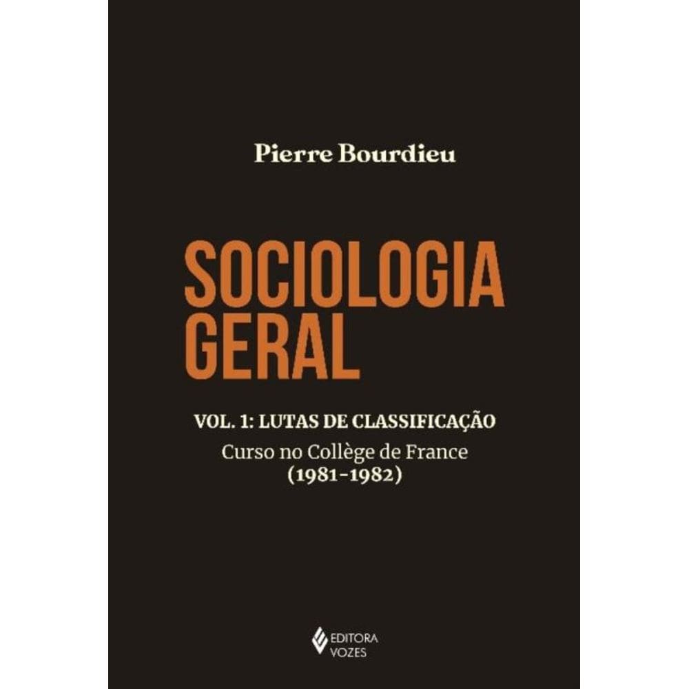 Sociologia Geral - Vol. 01 - Lutas de Classificação - Curso no Collége de France (1981-1982)
