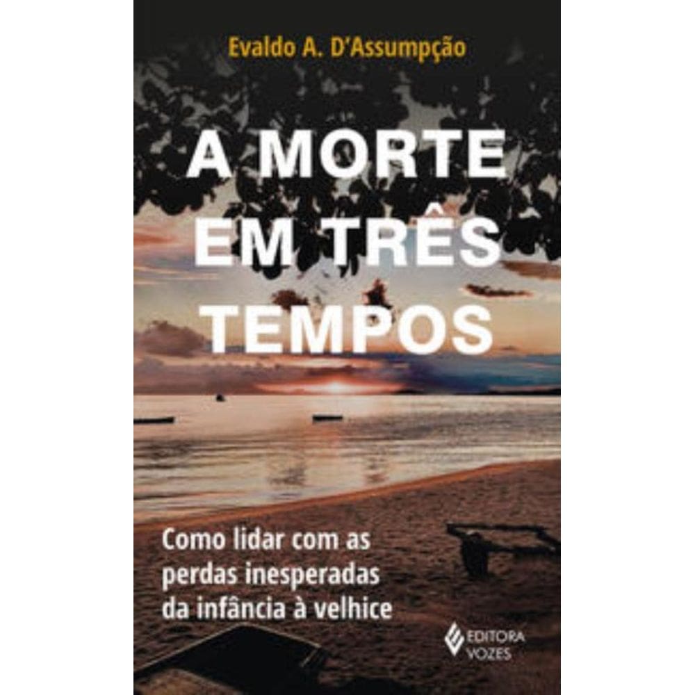A Morte Em Três Tempos - Como Lidar Com As Perdas Inesperadas Da Infância À Velhice