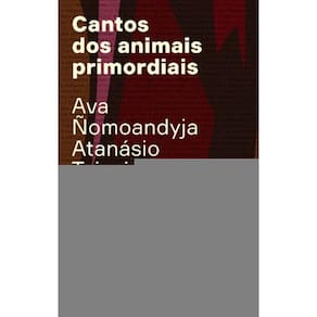 Cantos Dos Animais Primordiais - Guyra Guahu Ha Mymba Kaaguy Ayvu