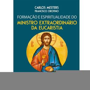 Formação e Espiritualidade do Ministro Extraordinário da Eucaristia