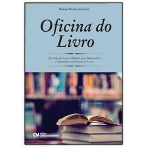 Oficina do Livro - Um Guia do Autor Didático para Desenvolver e Apresentar um Projeto de Livro