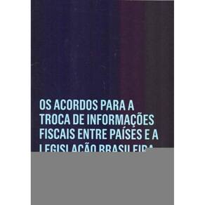 Acordos Para a Troca de Informações Fiscais Entre Paíse e a Legislação Brasileira - Os - 01Ed/18