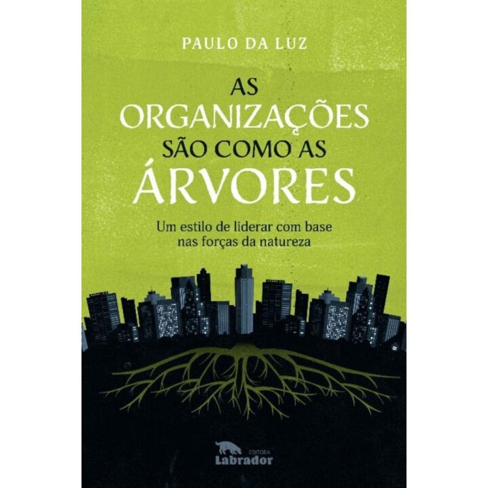 As Organizações São Como as Árvores - Um Estilo de Liderar Com Base nas Forças da Natureza