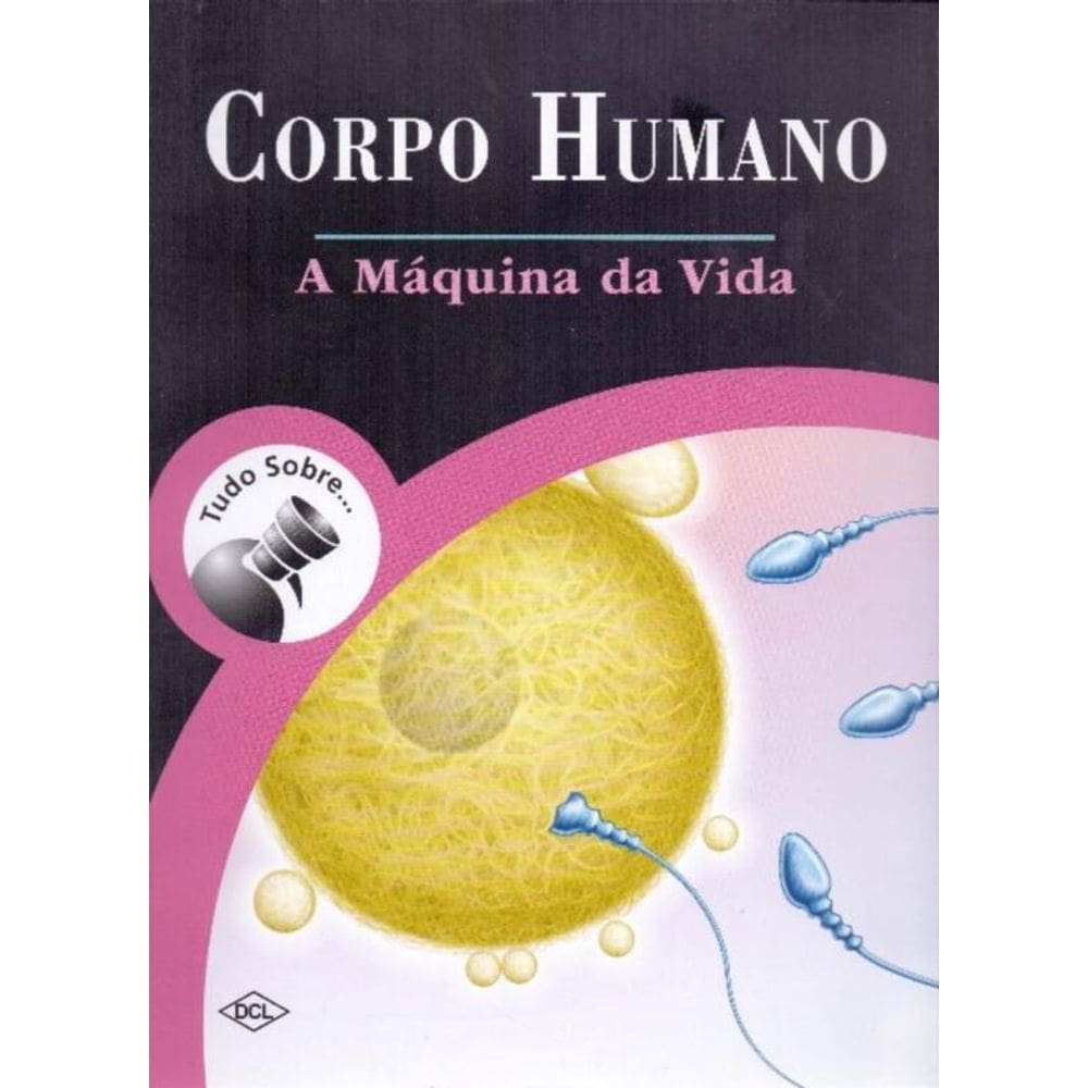 Tudo Sobre Corpo Humano - A Máquina da Vida