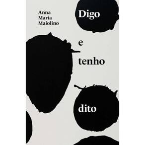 Digo E Tenho Dito - Textos De Anna Maria Maiolino
