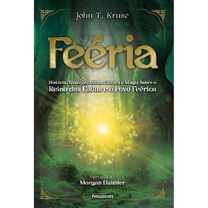 Feéria - História, Tradição, Mitos, Cultura e Magia Sobre o Reino Das Fadas e o Povo Feérico