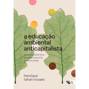 A Educação Ambiental Anticapitalista - Produção Destrutiva, Trabalho Associado e Agroecologia