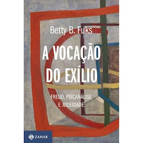 A Vocação do Exílio - Freud, Psicanálise e Judeidade