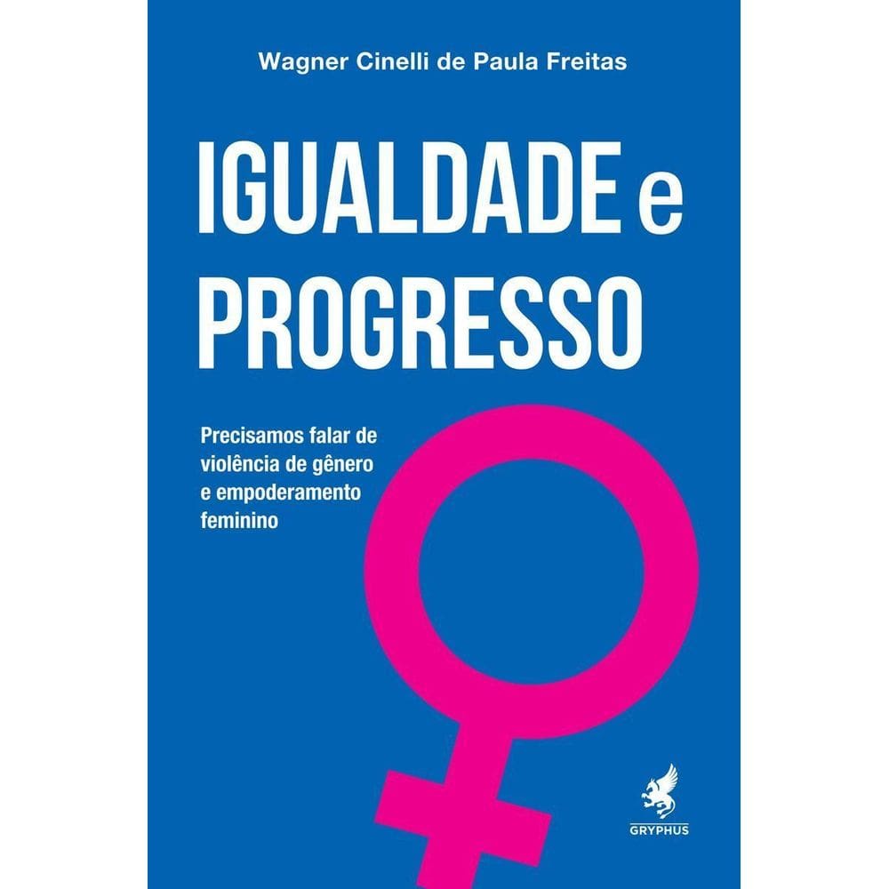 Igualdade e Progresso - Precisamos Falar de Violência de Gênero e Empoderamento Feminino