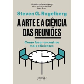 A Arte e a Ciência Das Reuniões - Como Fazer Encontros Mais Eficientes