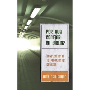 Por que confiar na Bíblia? Respostas a dez perguntas difíceis