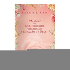 40 dias com mulheres que tocaram o coração de Deus