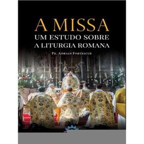 A Missa – Um Estudo Sobre A Liturgia Romana