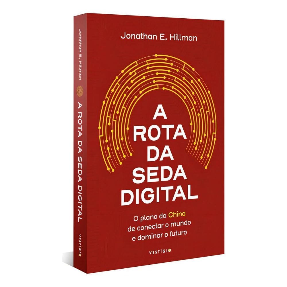 A Rota da Seda Digital - O Plano da China de Conectar o Mundo e Dominar o Futuro