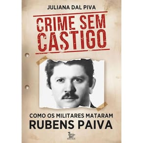 Crime Sem Castigo Como Os Militares Mataram Rubens Paiva