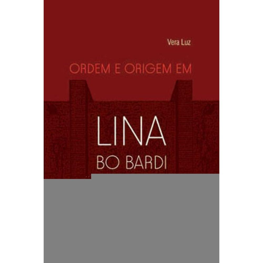 Ordem E Origem Em Lina Bo Bardi - Vol. 1