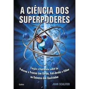 a Ciência Dos Superpoderes - Ficção e Realidade Sobre Os Poderes e Proezas Dos Heróis, Anti-heróis e