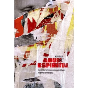 Livro Abuso Espiritual Como Libertar-Se De Uma Experiencia Negativa Na Igreja Ken Blue Abu Editora