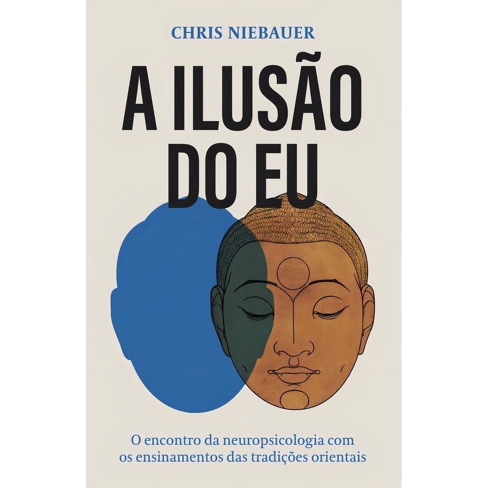 a Ilusão Do Eu - o Encontro Da Neuropsicologia Com Os Ensinamentos Das Tradições Orientais