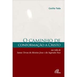 Caminho De Conformação a Cristo - Na Vida De Santa Teresa Do Menino Jesus e Da Sagrada Face