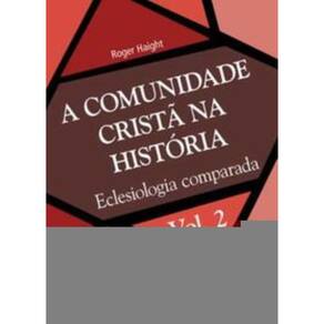 a Comunidade Cristã Na História - Vol. 2 - Eclesiologia Comparada
