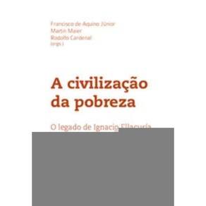 a Civilização Da Pobreza - o Legado De Ignacio Ellacuría Para o Mundo De Hoje