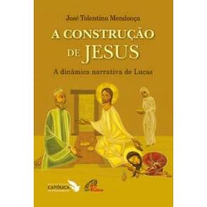 a Construção De Jesus - a Dinâmica Narrativa De Lucas