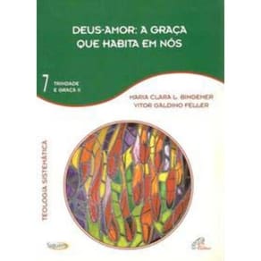 Deus-amor: a Graça Que Habita Em Nós - Vol. 7 - Trindade e Graça Ii - Teologia Sistemática