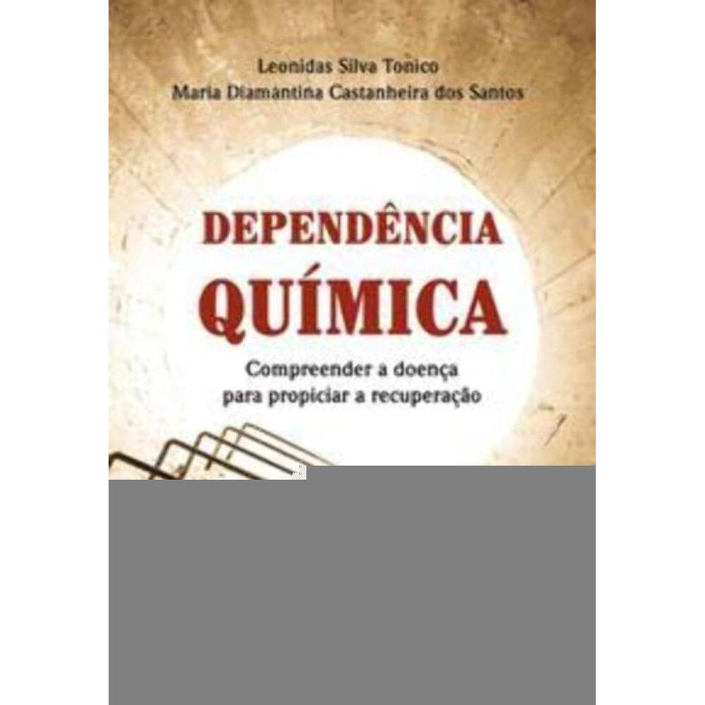 Dependência Química - Compreender a Doença Para Propiciar a Recuperação