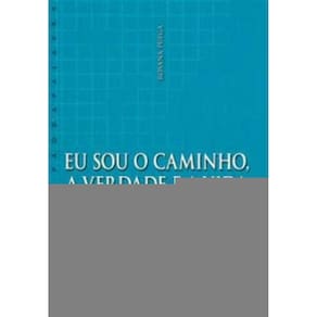 Eu Sou o Caminho, a Verdade e a Vida - Uma Espiritualidade Para Nosso Tempo