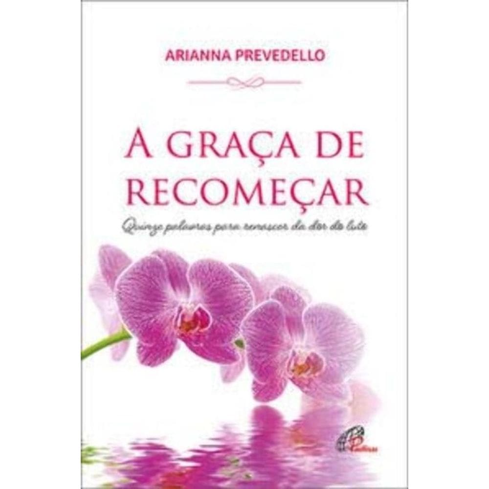 a Graça De Recomeçar - Quinze Palavras Para Renascer Da Dor Do Luto