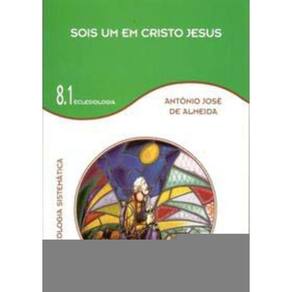 Sois Um Em Cristo Jesus - Vol 8.1 - Teologia Sistemática - Eclesiologia
