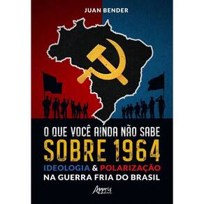 O Que Você Ainda Não Sabe Sobre 1964 - Ideologia & Polarização na Guerra Fria do Brasil