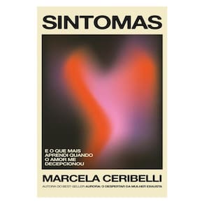 Sintomas – E O Que Mais Aprendi Quando O Amor Me Decepcionou (O Novo Livro De Marcela Ceribelli)