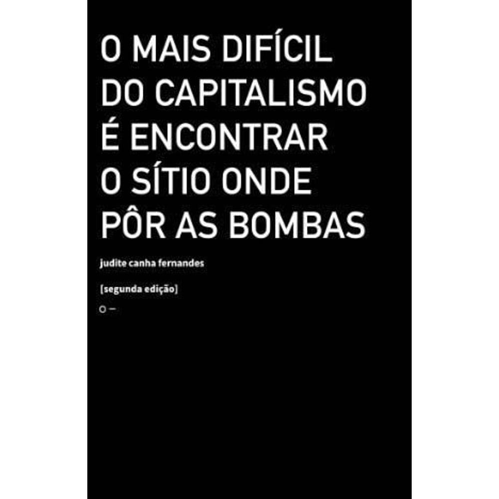 o Mais Difícil Do Capitalismo é Encontrar o Sítio Onde Pôr As Bombas