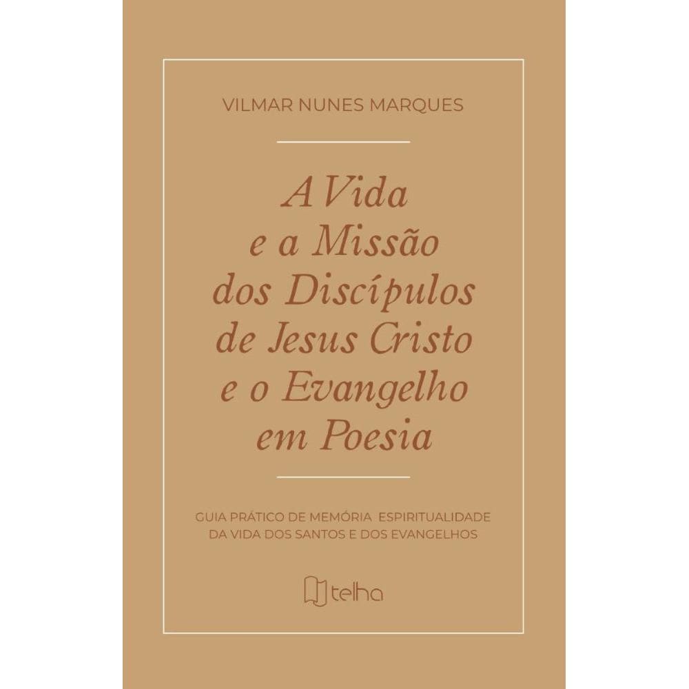 A vida e a missão dos discípulos de Jesus Cristo e o evangelho em poesia: guia prático de memória e espiritualidade da vida dos santos e dos evangelh