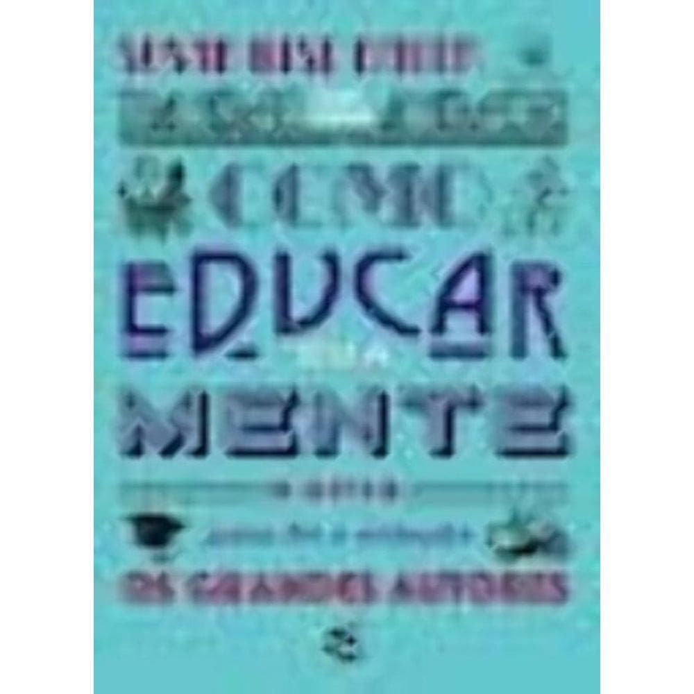 Como Educar Sua Mente o Guia Para Ler e Entender Os Grandes Autores